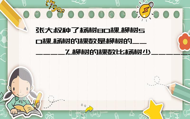 张大叔种了杨树80棵，柳树50棵，杨树的棵数是柳树的______%，柳树的棵数比杨树少______%．