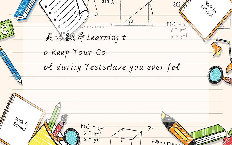 英语翻译Learning to Keep Your Cool during TestsHave you ever fel