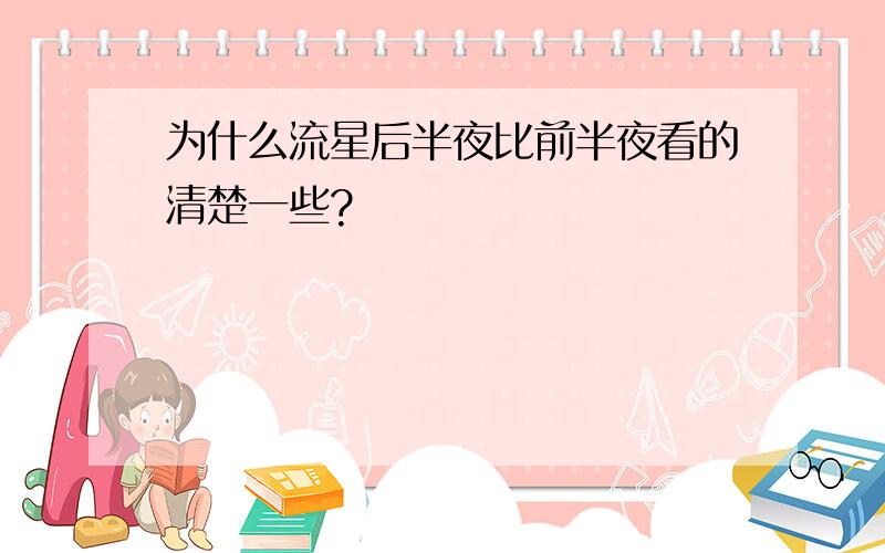 为什么流星后半夜比前半夜看的清楚一些?