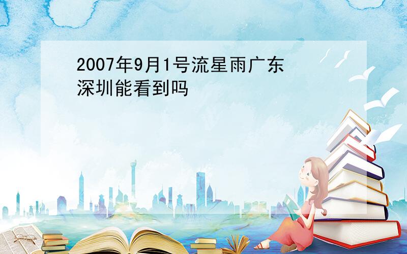 2007年9月1号流星雨广东深圳能看到吗