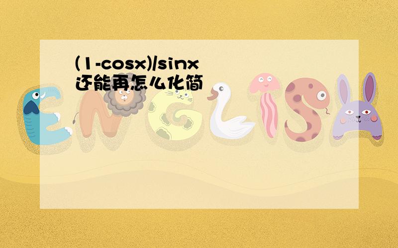 (1-cosx)/sinx 还能再怎么化简