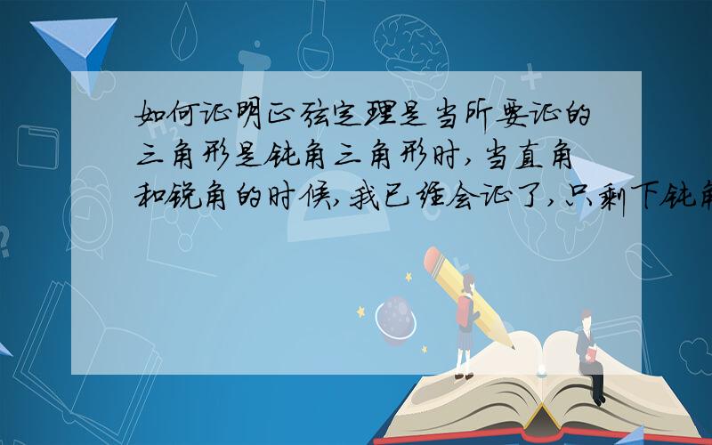 如何证明正弦定理是当所要证的三角形是钝角三角形时,当直角和锐角的时候,我已经会证了,只剩下钝角时