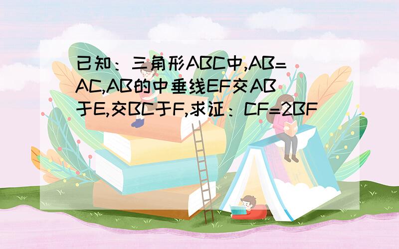 已知：三角形ABC中,AB=AC,AB的中垂线EF交AB于E,交BC于F,求证：CF=2BF