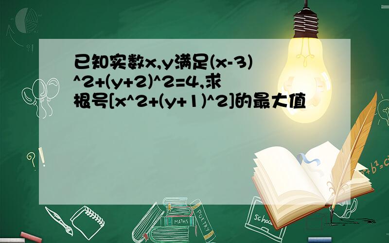 已知实数x,y满足(x-3)^2+(y+2)^2=4,求根号[x^2+(y+1)^2]的最大值