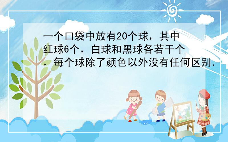 一个口袋中放有20个球，其中红球6个，白球和黑球各若干个，每个球除了颜色以外没有任何区别．