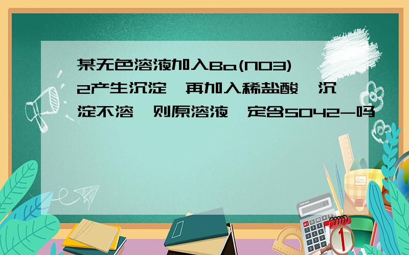 某无色溶液加入Ba(NO3)2产生沉淀,再加入稀盐酸,沉淀不溶,则原溶液一定含SO42-吗