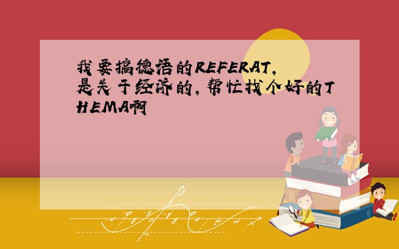 我要搞德语的REFERAT,是关于经济的,帮忙找个好的THEMA啊