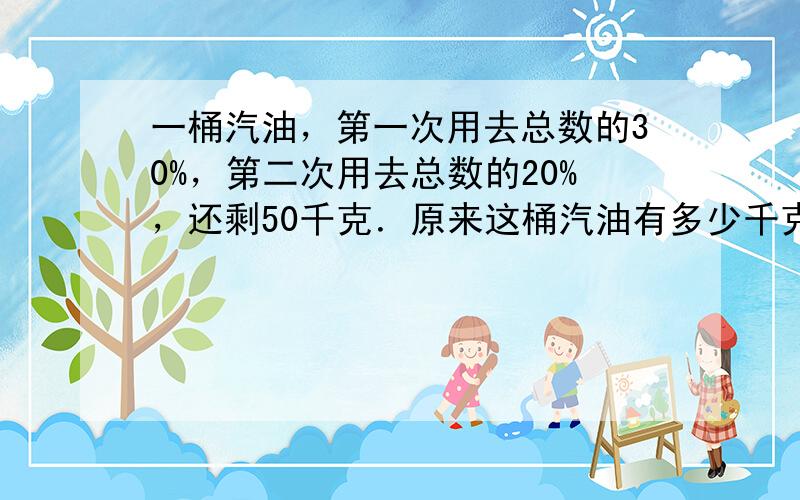 一桶汽油，第一次用去总数的30%，第二次用去总数的20%，还剩50千克．原来这桶汽油有多少千克？