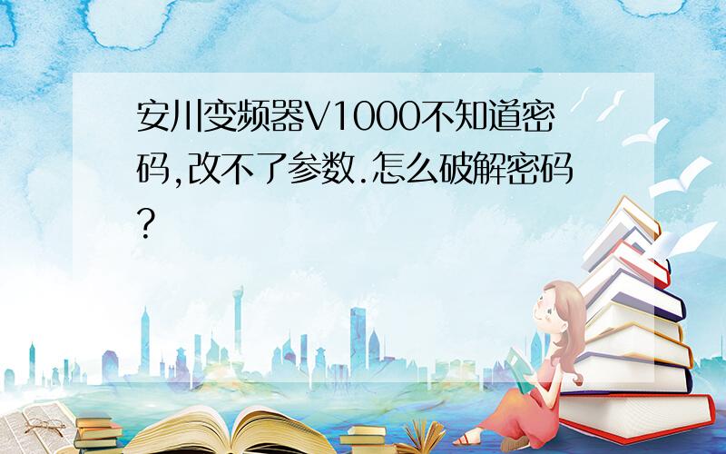 安川变频器V1000不知道密码,改不了参数.怎么破解密码?