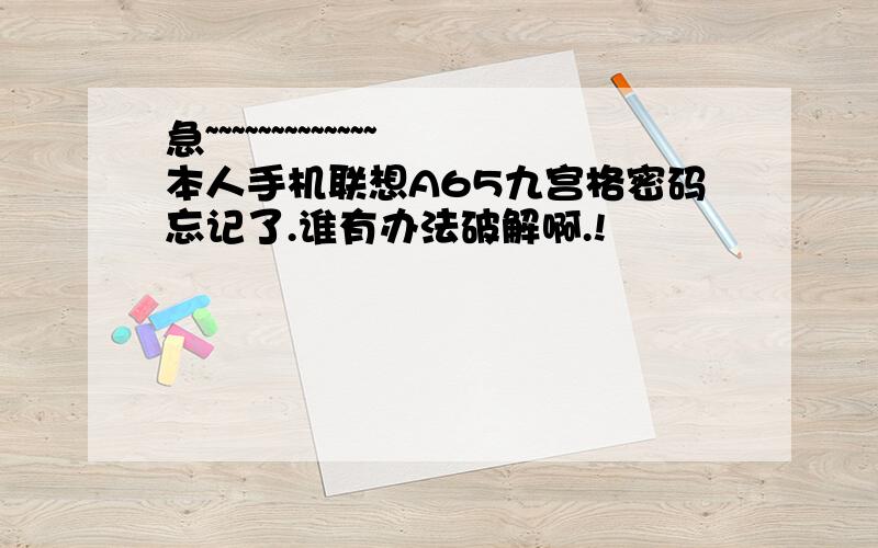 急~~~~~~~~~~~~~本人手机联想A65九宫格密码忘记了.谁有办法破解啊.!