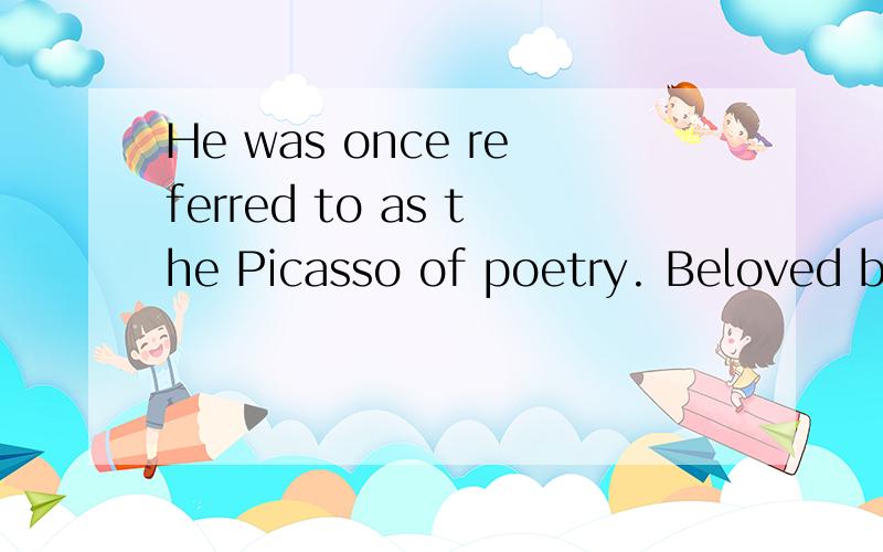 He was once referred to as the Picasso of poetry. Beloved by