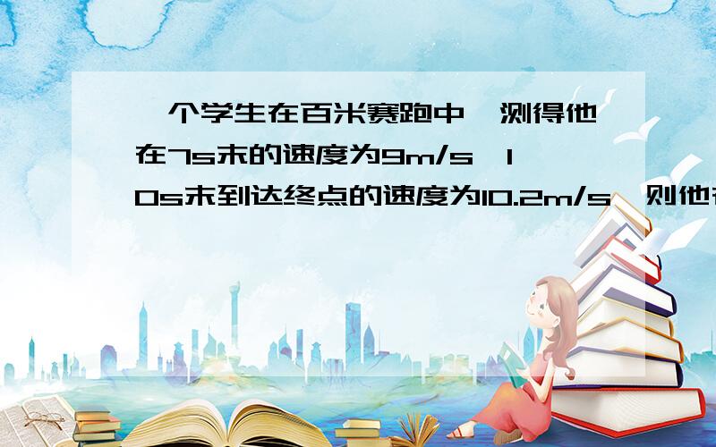 一个学生在百米赛跑中,测得他在7s末的速度为9m/s,10s末到达终点的速度为10.2m/s,则他在全程内的平均速度是多