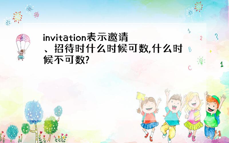 invitation表示邀请、招待时什么时候可数,什么时候不可数?