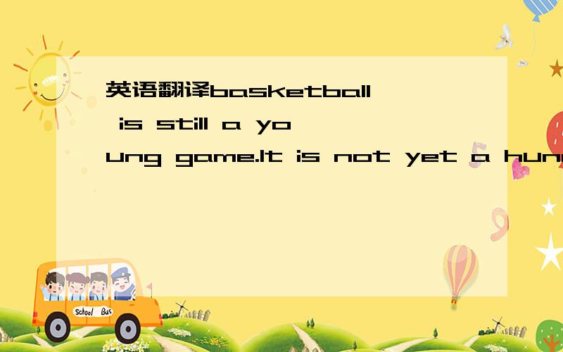 英语翻译basketball is still a young game.It is not yet a hundred