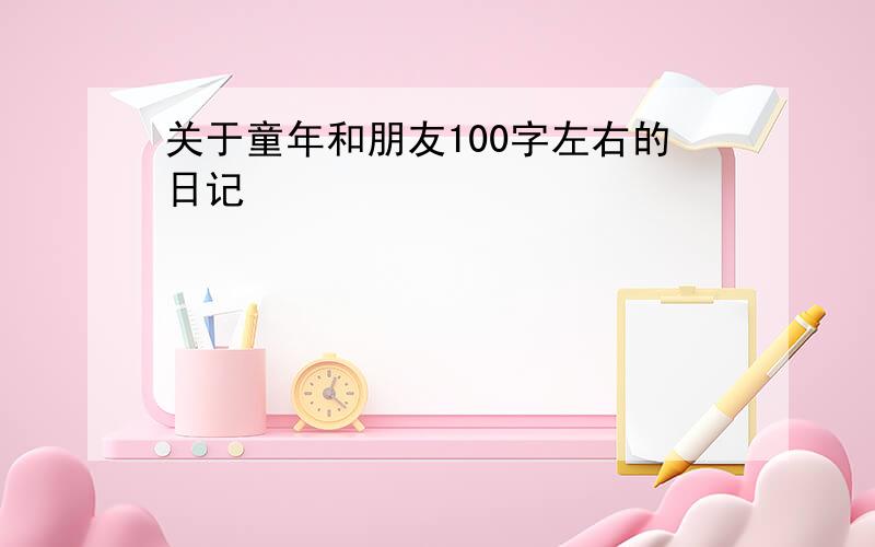 关于童年和朋友100字左右的日记