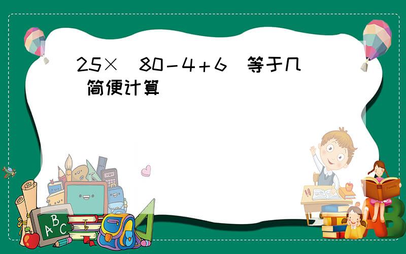 25×（80－4＋6）等于几 简便计算