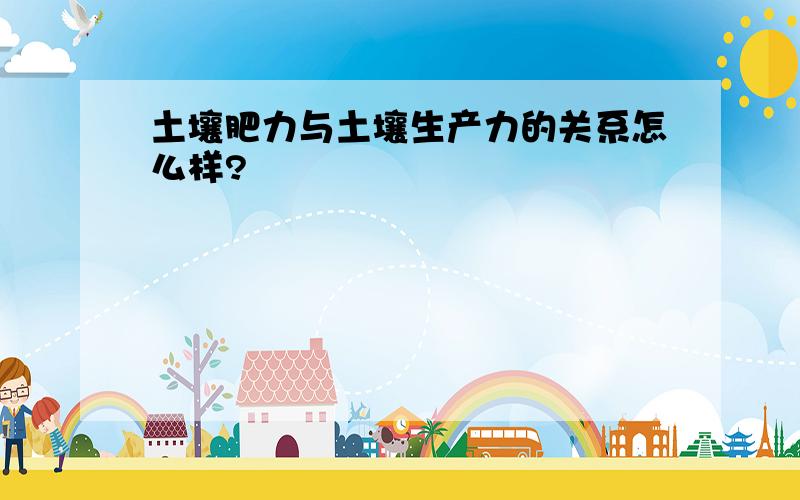 土壤肥力与土壤生产力的关系怎么样?