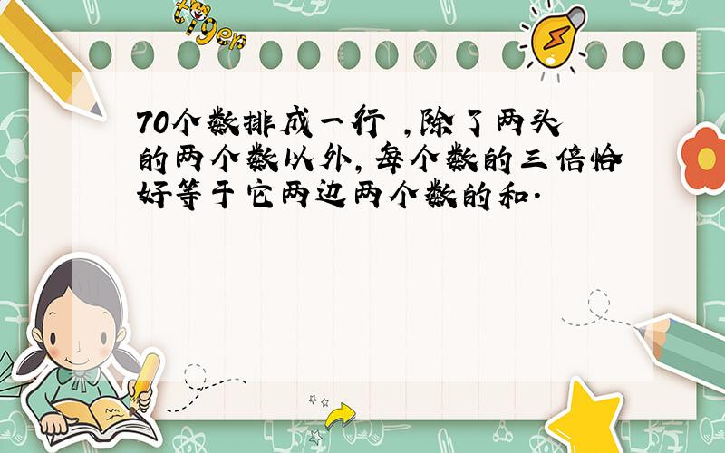 70个数排成一行 ,除了两头的两个数以外,每个数的三倍恰好等于它两边两个数的和.