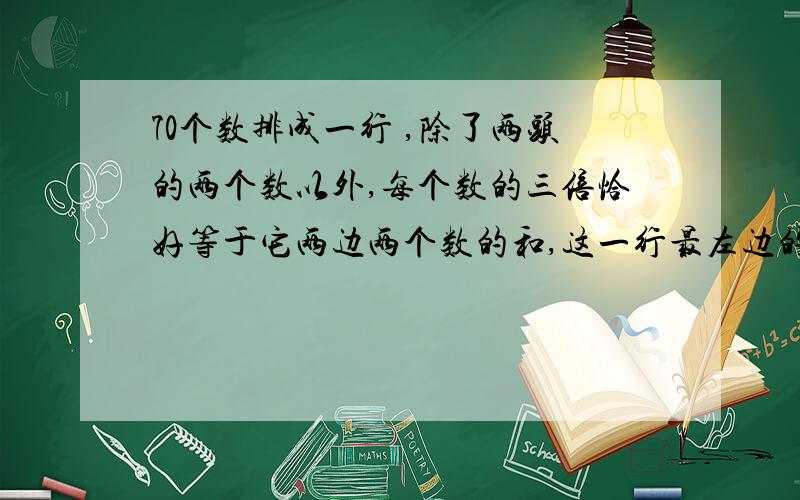 70个数排成一行 ,除了两头的两个数以外,每个数的三倍恰好等于它两边两个数的和,这一行最左边的几个数是