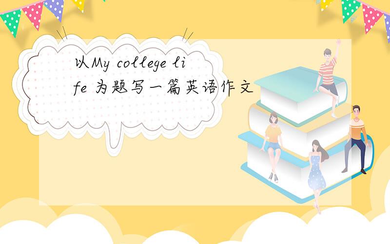 以My college life 为题写一篇英语作文