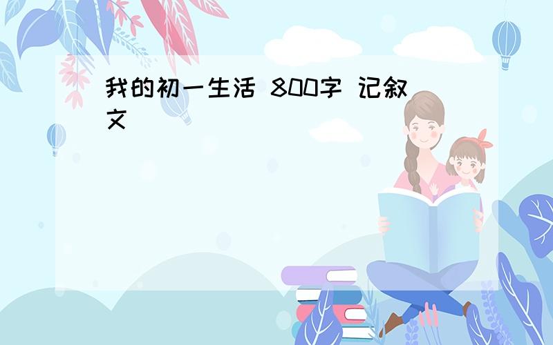 我的初一生活 800字 记叙文