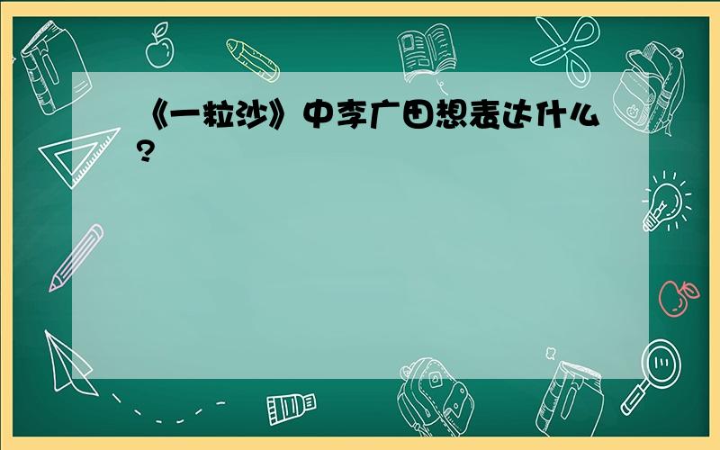 《一粒沙》中李广田想表达什么?