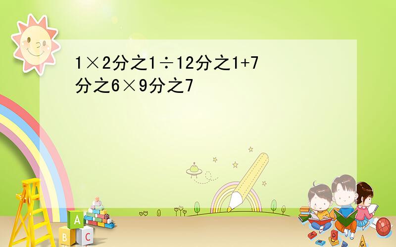 1×2分之1÷12分之1+7分之6×9分之7