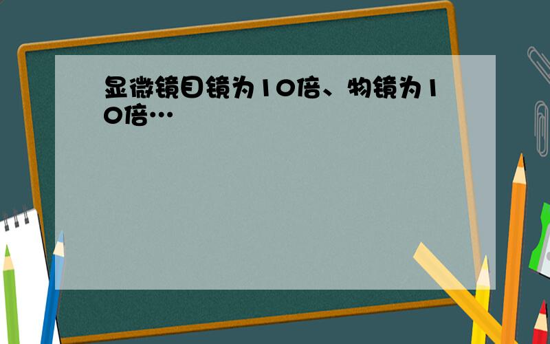 显微镜目镜为10倍、物镜为10倍…