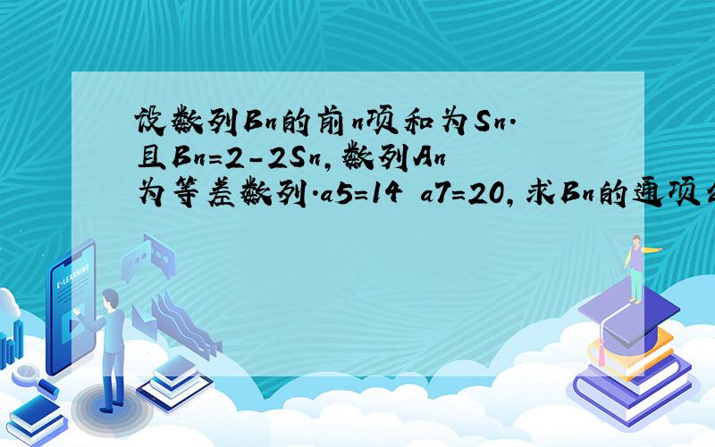 设数列Bn的前n项和为Sn.且Bn=2-2Sn,数列An为等差数列.a5=14 a7=20,求Bn的通项公式