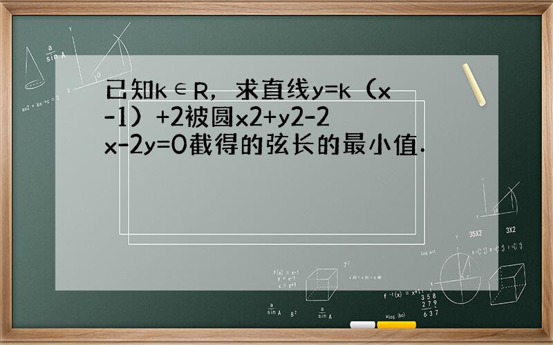 已知k∈R，求直线y=k（x-1）+2被圆x2+y2-2x-2y=0截得的弦长的最小值．