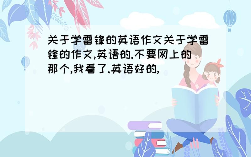 关于学雷锋的英语作文关于学雷锋的作文,英语的.不要网上的那个,我看了.英语好的,