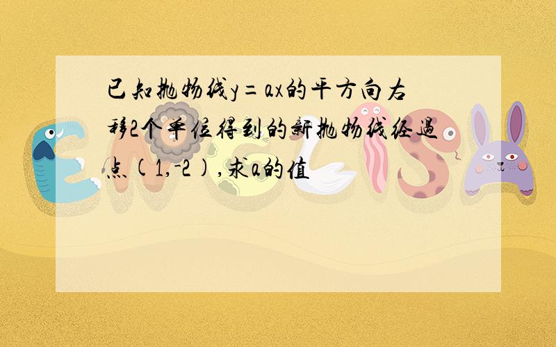 已知抛物线y=ax的平方向右移2个单位得到的新抛物线经过点(1,-2),求a的值