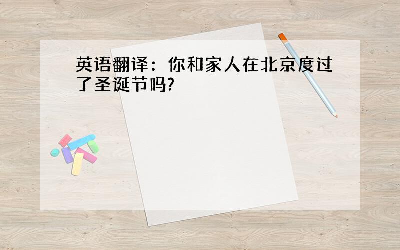 英语翻译：你和家人在北京度过了圣诞节吗?