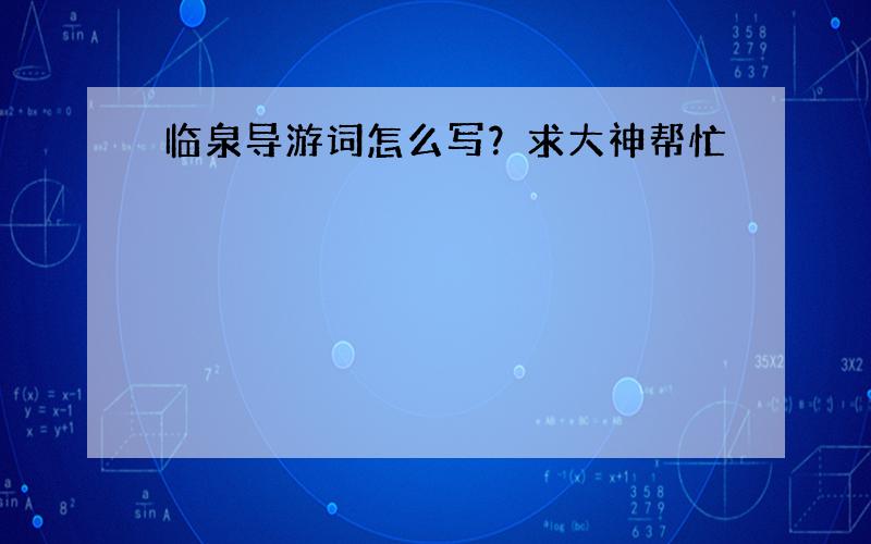 临泉导游词怎么写？求大神帮忙