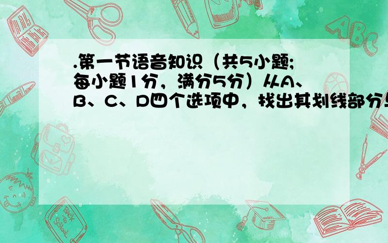 .第一节语音知识（共5小题;每小题1分，满分5分）从A、B、C、D四个选项中，找出其划线部分与所给单词的划线部分读音相同