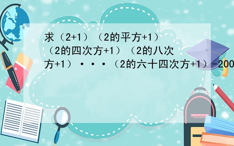 求（2+1）（2的平方+1）（2的四次方+1）（2的八次方+1）···（2的六十四次方+1）-2006的末尾数字