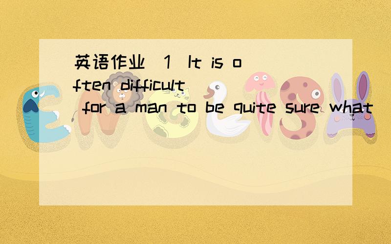 英语作业(1)It is often difficult for a man to be quite sure what