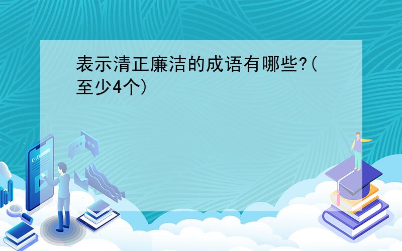 表示清正廉洁的成语有哪些?(至少4个)