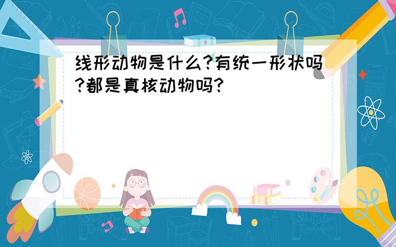 线形动物是什么?有统一形状吗?都是真核动物吗?