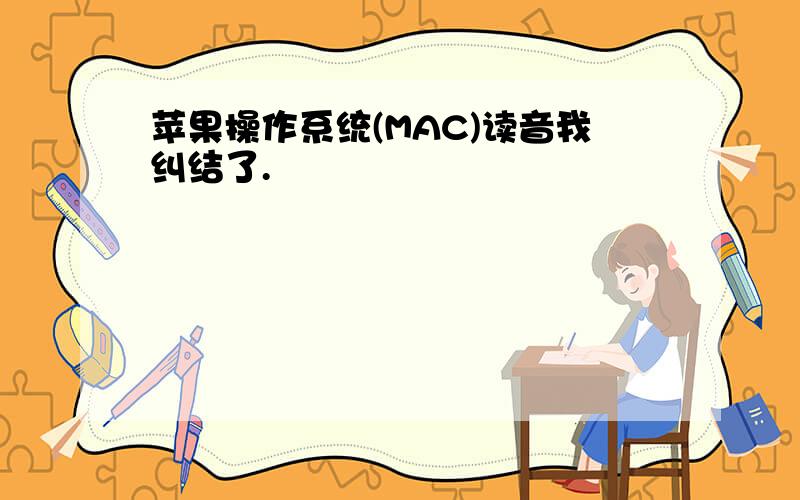 苹果操作系统(MAC)读音我纠结了.