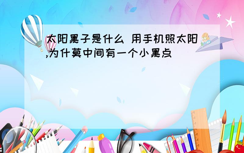 太阳黑子是什么 用手机照太阳,为什莫中间有一个小黑点