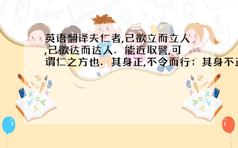 英语翻译夫仁者,己欲立而立人,己欲达而达人．能近取譬,可谓仁之方也．其身正,不令而行；其身不正,虽令不从．闻诛一夫纣矣,