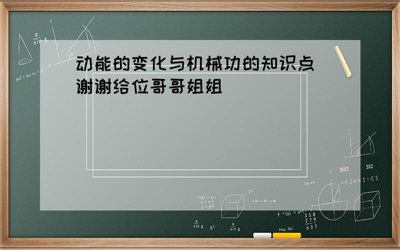 动能的变化与机械功的知识点 谢谢给位哥哥姐姐