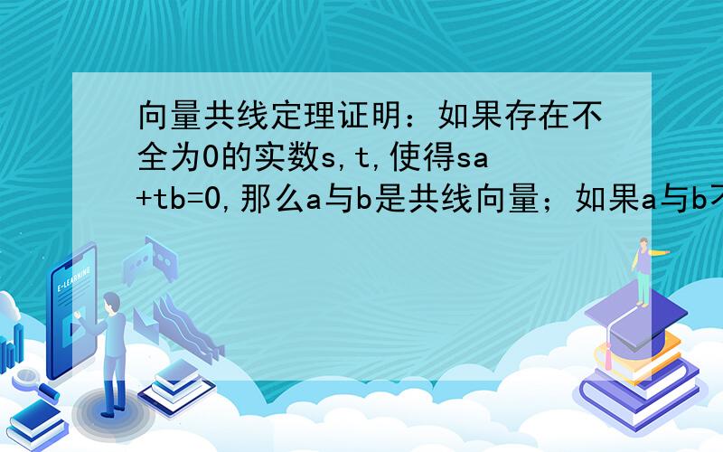 向量共线定理证明：如果存在不全为0的实数s,t,使得sa+tb=0,那么a与b是共线向量；如果a与b不共线,且sa+tb