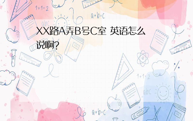 XX路A弄B号C室 英语怎么说啊?