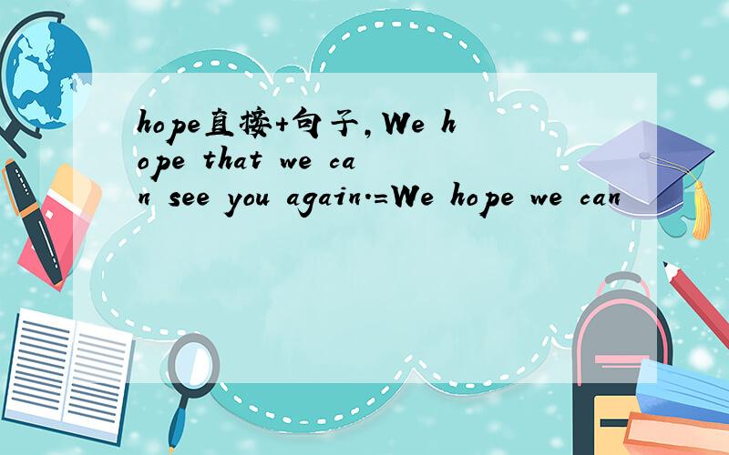 hope直接+句子,We hope that we can see you again．=We hope we can