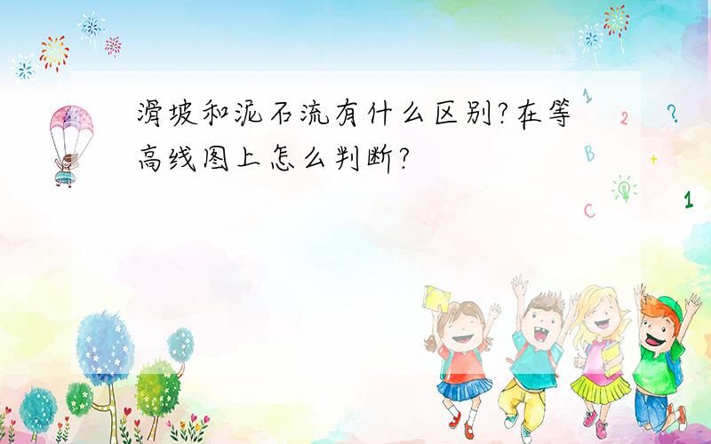 滑坡和泥石流有什么区别?在等高线图上怎么判断?