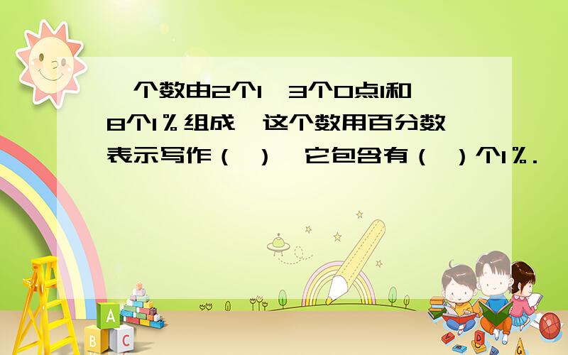 一个数由2个1,3个0点1和8个1％组成,这个数用百分数表示写作（ ）,它包含有（ ）个1％.