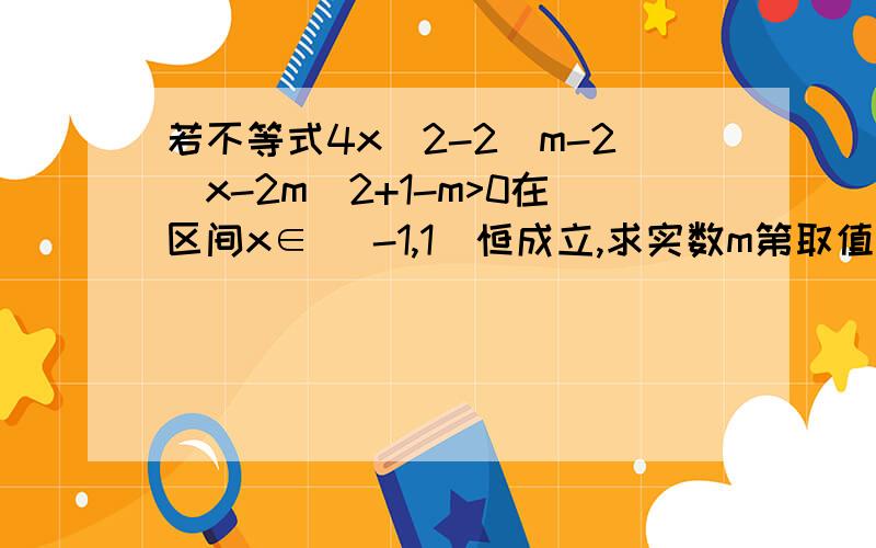 若不等式4x^2-2(m-2)x-2m^2+1-m>0在区间x∈ [-1,1]恒成立,求实数m第取值范围