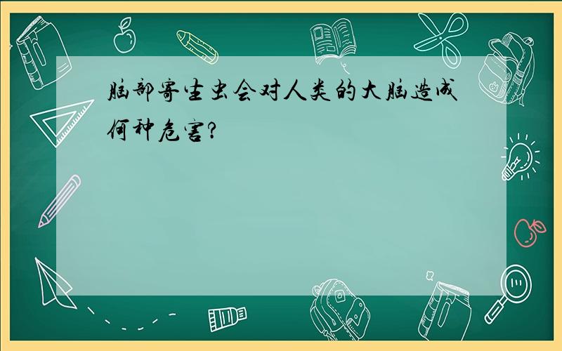 脑部寄生虫会对人类的大脑造成何种危害?